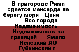 В пригороде Рима сдаётся мансарда на берегу моря › Цена ­ 1 200 - Все города Недвижимость » Недвижимость за границей   . Ямало-Ненецкий АО,Губкинский г.